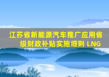 江苏省新能源汽车推广应用省级财政补贴实施细则 LNG